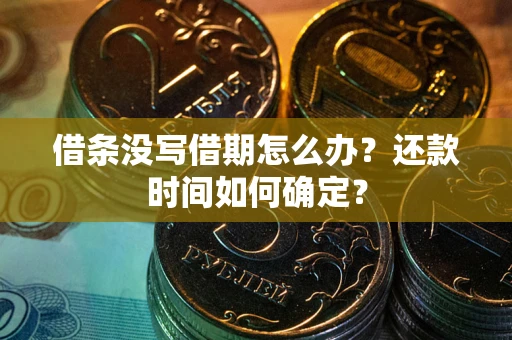 武汉借条没写借期怎么办？还款时间如何确定？