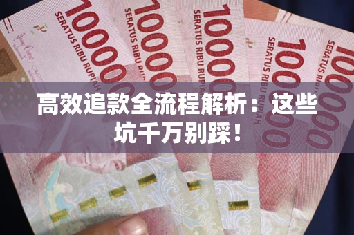武汉高效追款全流程解析：这些坑千万别踩！