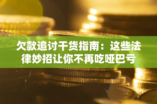 武汉欠款追讨干货指南：这些法律妙招让你不再吃哑巴亏