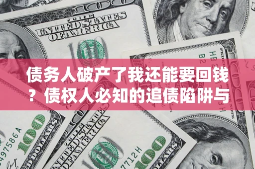 武汉债务人破产了我还能要回钱？债权人必知的追债陷阱与破局之道