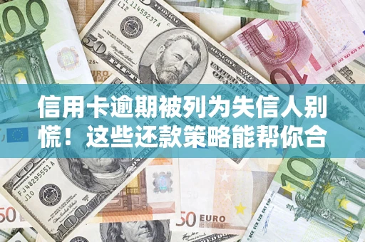 武汉信用卡逾期被列为失信人别慌！这些还款策略能帮你合法止损