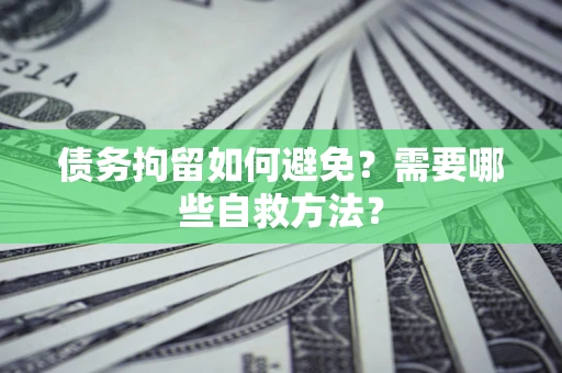 武汉债务拘留如何避免？需要哪些自救方法？