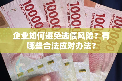 武汉企业如何避免逃债风险？有哪些合法应对办法？