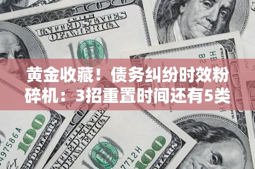 武汉黄金收藏！债务纠纷时效粉碎机：3招重置时间还有5类不设年限的特殊债务