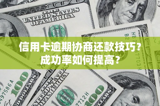 武汉信用卡逾期协商还款技巧？成功率如何提高？