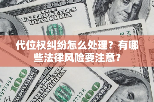 武汉代位权纠纷怎么处理？有哪些法律风险要注意？