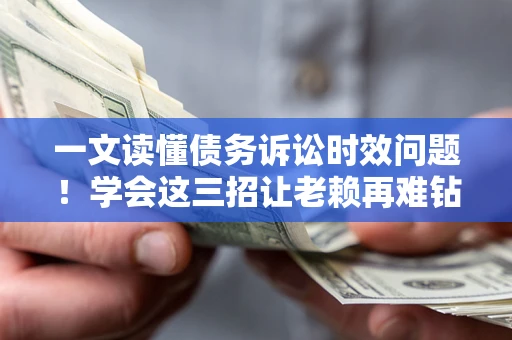 武汉一文读懂债务诉讼时效问题！学会这三招让老赖再难钻空子