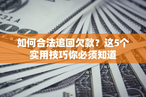 武汉如何合法追回欠款？这5个实用技巧你必须知道