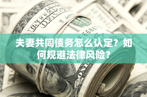 武汉夫妻共同债务怎么认定？如何规避法律风险？