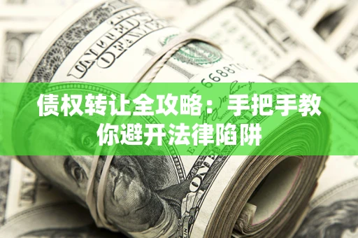 武汉债权转让全攻略：手把手教你避开法律陷阱