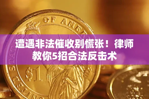 武汉遭遇非法催收别慌张！律师教你5招合法反击术