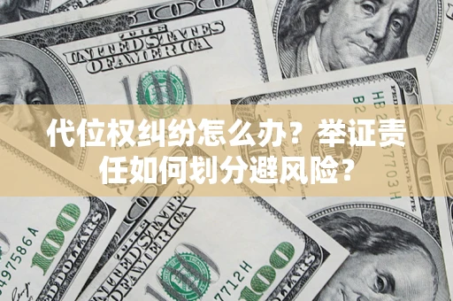 武汉代位权纠纷怎么办？举证责任如何划分避风险？