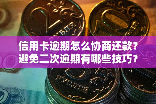 武汉信用卡逾期怎么协商还款？避免二次逾期有哪些技巧？