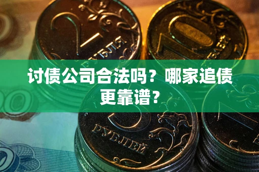 武汉讨债公司合法吗？哪家追债更靠谱？