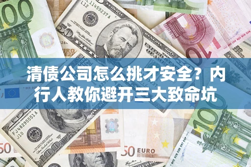 武汉清债公司怎么挑才安全?内行人教你避开三大致命坑 武汉清债公司怎么挑才安全?内行人教你避开三大致命坑
