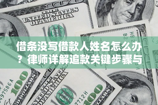 武汉借条没写借款人姓名怎么办？律师详解追款关键步骤与证据链构建