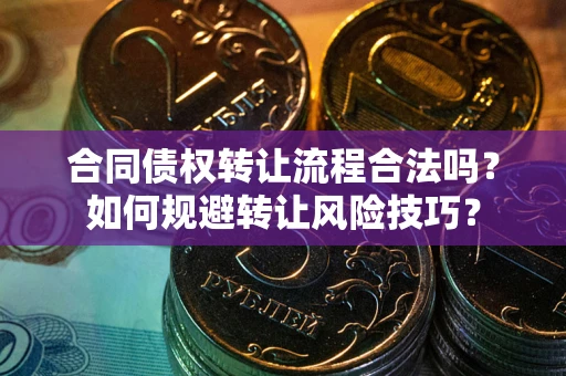 武汉合同债权转让流程合法吗？如何规避转让风险技巧？