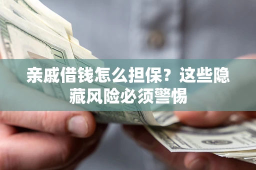 武汉亲戚借钱怎么担保？这些隐藏风险必须警惕