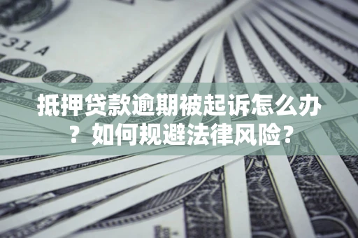 武汉抵押贷款逾期被起诉怎么办？如何规避法律风险？