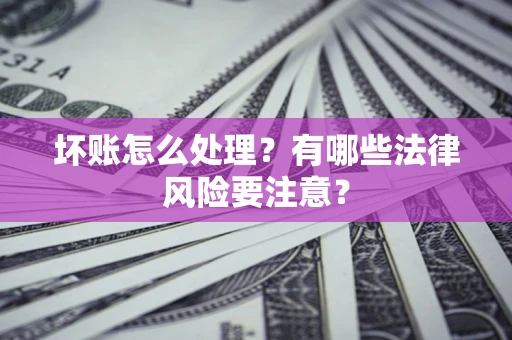 武汉坏账怎么处理？有哪些法律风险要注意？
