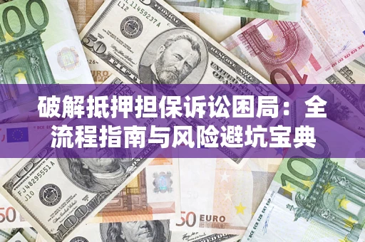 武汉破解抵押担保诉讼困局:全流程指南与风险避坑宝典 武汉破解抵押担保诉讼困局:全流程指南与风险避坑宝典