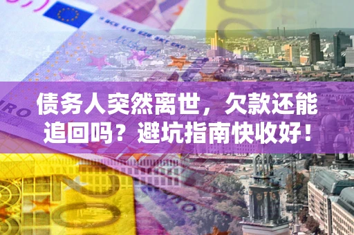 武汉债务人突然离世，欠款还能追回吗？避坑指南快收好！