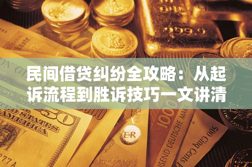 武汉民间借贷纠纷全攻略：从起诉流程到胜诉技巧一文讲清