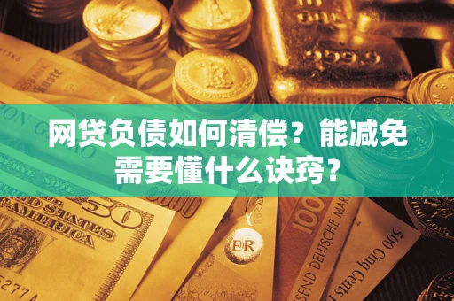武汉网贷负债如何清偿？能减免需要懂什么诀窍？