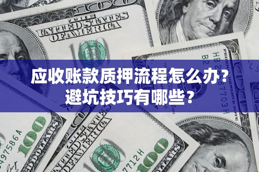 武汉应收账款质押流程怎么办？避坑技巧有哪些？