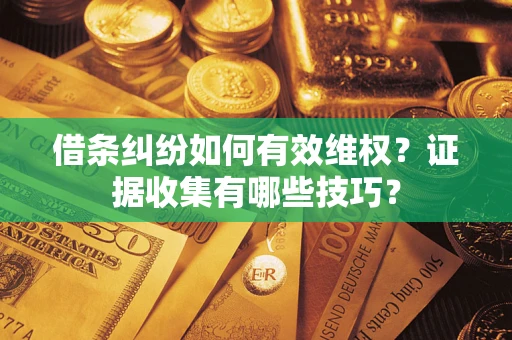 武汉借条纠纷如何有效维权？证据收集有哪些技巧？