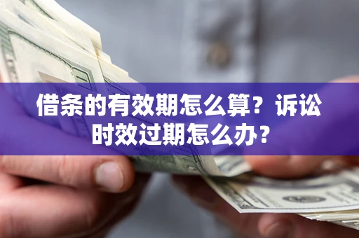 武汉借条的有效期怎么算？诉讼时效过期怎么办？