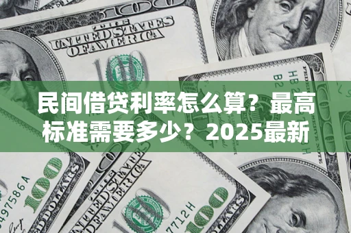 武汉民间借贷利率怎么算？最高标准需要多少？2025最新避坑指南