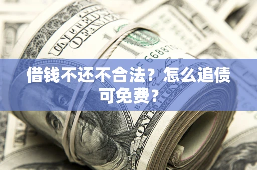 武汉借钱不还不合法？怎么追债可免费？