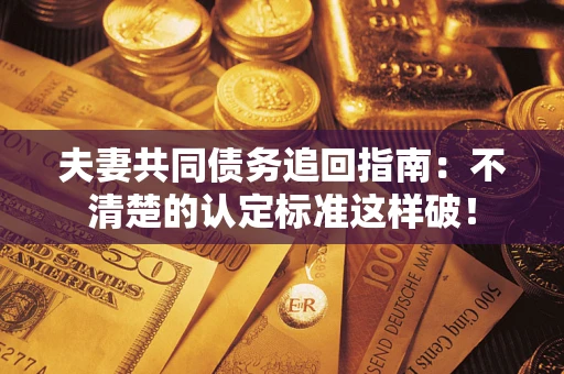 武汉夫妻共同债务追回指南：不清楚的认定标准这样破！