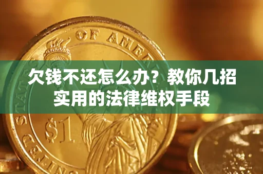 武汉欠钱不还怎么办？教你几招实用的法律维权手段