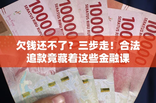 武汉欠钱还不了？三步走！合法追款竟藏着这些金融课
