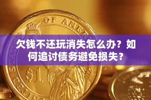武汉欠钱不还玩消失怎么办？如何追讨债务避免损失？