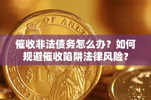 武汉催收非法债务怎么办？如何规避催收陷阱法律风险？