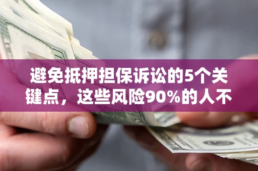 武汉避免抵押担保诉讼的5个关键点，这些风险90%的人不知道！