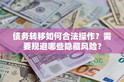 武汉债务转移如何合法操作？需要规避哪些隐藏风险？