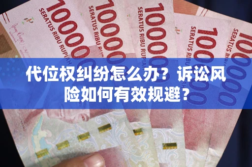 武汉代位权纠纷怎么办？诉讼风险如何有效规避？