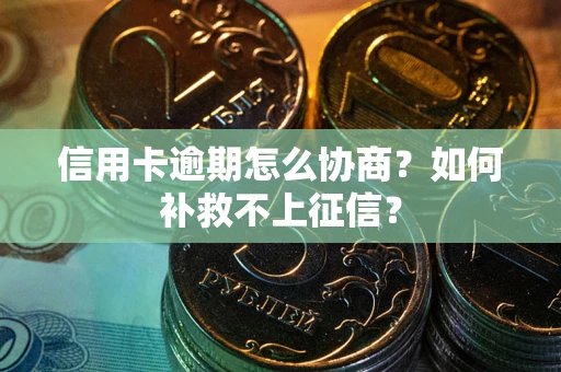 武汉信用卡逾期怎么协商？如何补救不上征信？