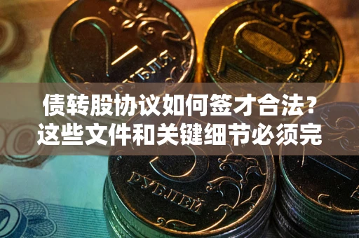 武汉债转股协议如何签才合法？这些文件和关键细节必须完整