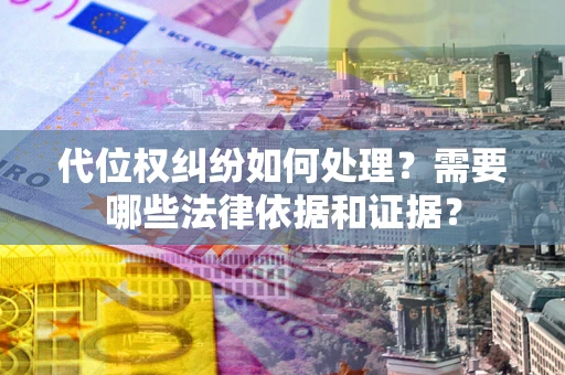 武汉代位权纠纷如何处理？需要哪些法律依据和证据？