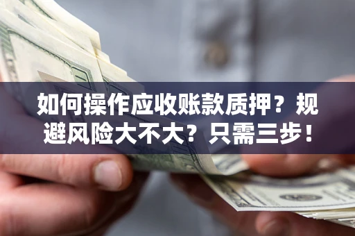 武汉如何操作应收账款质押？规避风险大不大？只需三步！