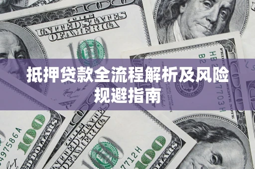 武汉抵押贷款全流程解析及风险规避指南