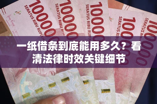 武汉一纸借条到底能用多久？看清法律时效关键细节