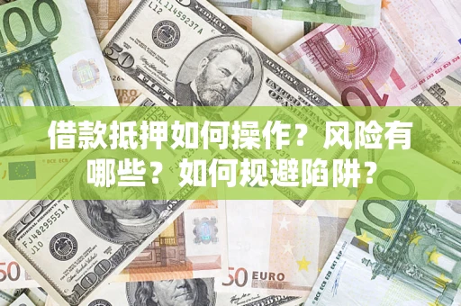 武汉借款抵押如何操作?风险有哪些?如何规避陷阱? 武汉借款抵押如何操作?风险有哪些?如何规避陷阱?