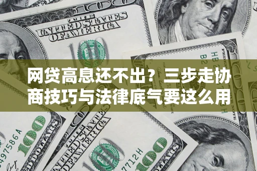 武汉网贷高息还不出？三步走协商技巧与法律底气要这么用