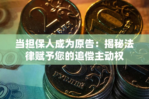 武汉当担保人成为原告:揭秘法律赋予您的追偿主动权 武汉当担保人成为原告:揭秘法律赋予您的追偿主动权